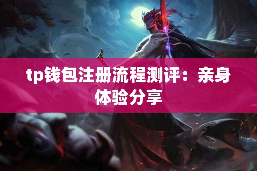 tp钱包注册流程测评：亲身体验分享