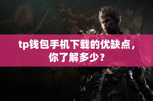 tp钱包手机下载的优缺点，你了解多少？