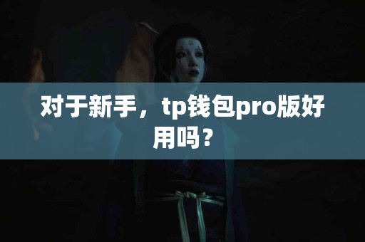 对于新手，tp钱包pro版好用吗？