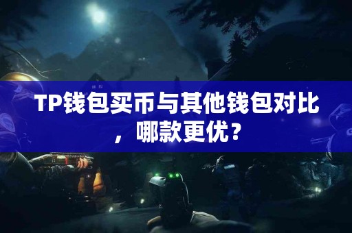 TP钱包买币与其他钱包对比，哪款更优？