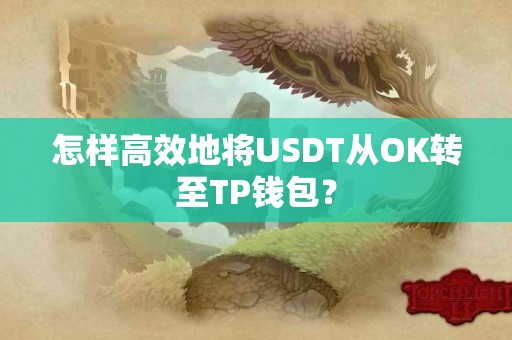 怎样高效地将USDT从OK转至TP钱包？