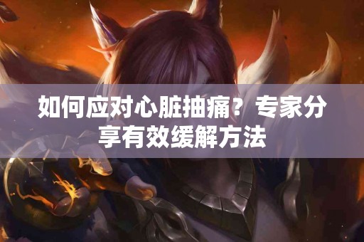 如何应对心脏抽痛？专家分享有效缓解方法