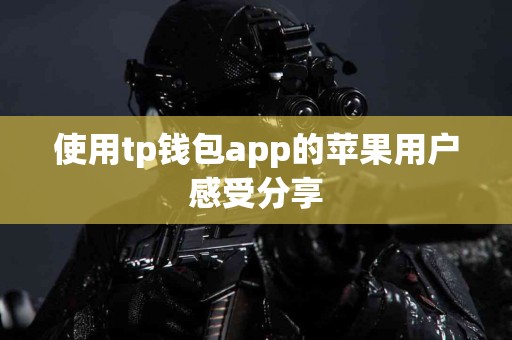 使用tp钱包app的苹果用户感受分享