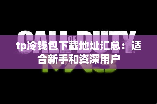 tp冷钱包下载地址汇总：适合新手和资深用户