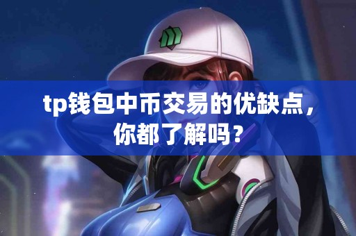 tp钱包中币交易的优缺点，你都了解吗？