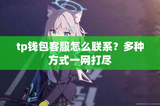 tp钱包客服怎么联系？多种方式一网打尽