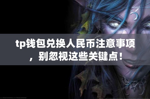 tp钱包兑换人民币注意事项，别忽视这些关键点！
