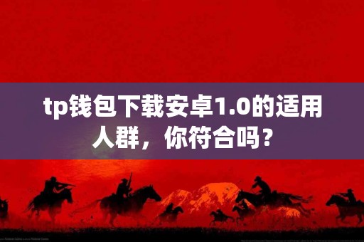 tp钱包下载安卓1.0的适用人群，你符合吗？