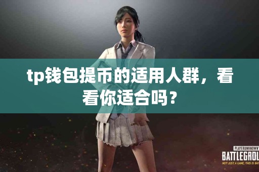 tp钱包提币的适用人群，看看你适合吗？