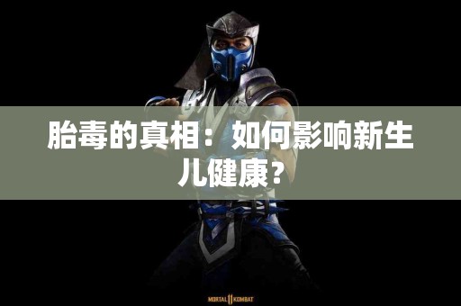 胎毒的真相：如何影响新生儿健康？