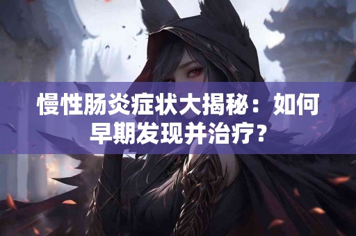 慢性肠炎症状大揭秘：如何早期发现并治疗？