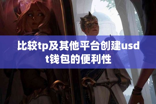 比较tp及其他平台创建usdt钱包的便利性
