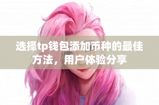 选择tp钱包添加币种的最佳方法，用户体验分享