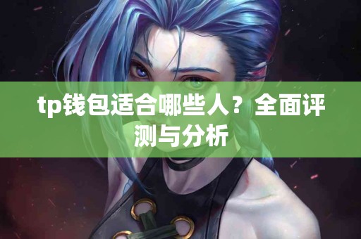 tp钱包适合哪些人？全面评测与分析