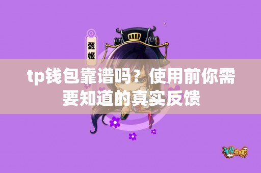 tp钱包靠谱吗？使用前你需要知道的真实反馈