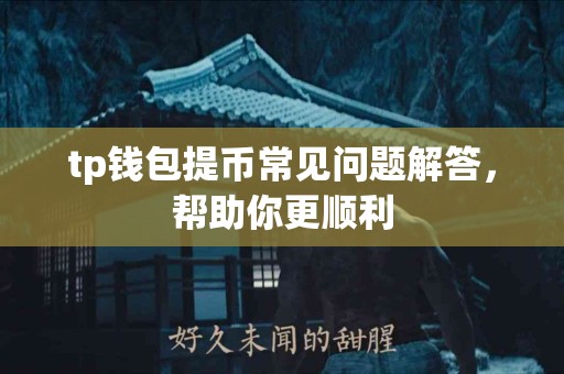 tp钱包提币常见问题解答，帮助你更顺利