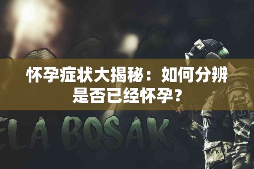 怀孕症状大揭秘：如何分辨是否已经怀孕？