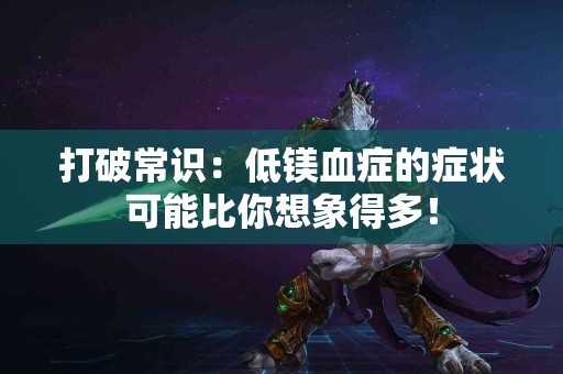 打破常识：低镁血症的症状可能比你想象得多！