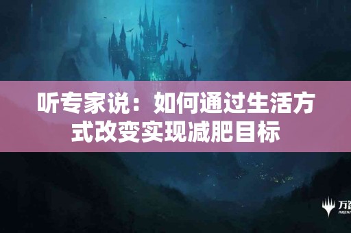 听专家说：如何通过生活方式改变实现减肥目标