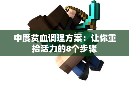 中度贫血调理方案：让你重拾活力的8个步骤