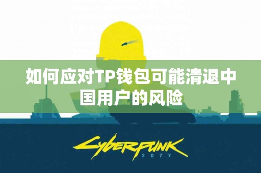 如何应对TP钱包可能清退中国用户的风险
