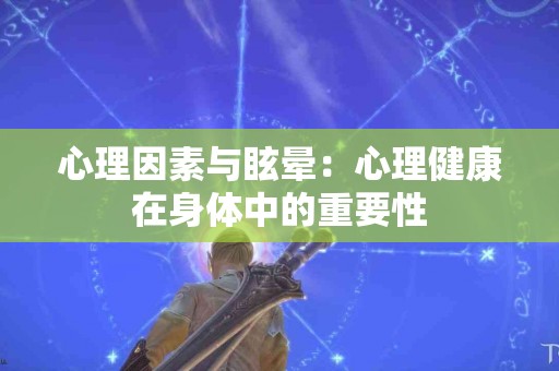 心理因素与眩晕：心理健康在身体中的重要性
