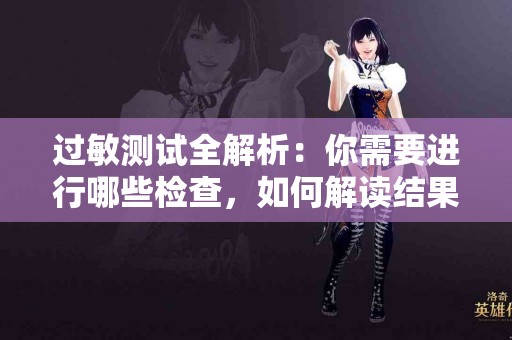 过敏测试全解析：你需要进行哪些检查，如何解读结果？