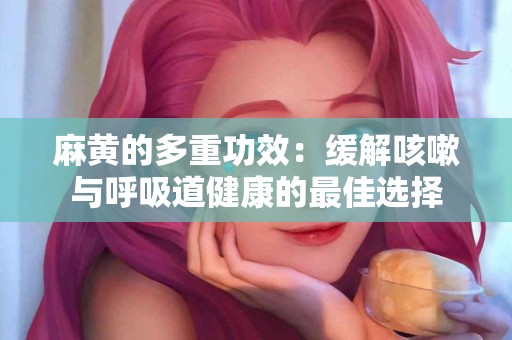 麻黄的多重功效：缓解咳嗽与呼吸道健康的最佳选择