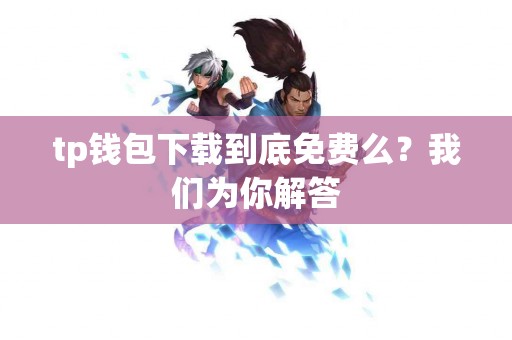 tp钱包下载到底免费么？我们为你解答