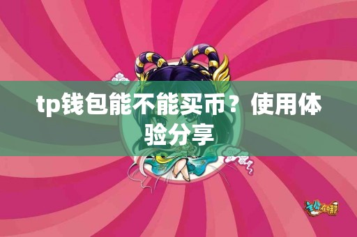 tp钱包能不能买币？使用体验分享