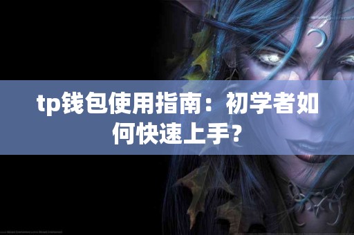 tp钱包使用指南：初学者如何快速上手？