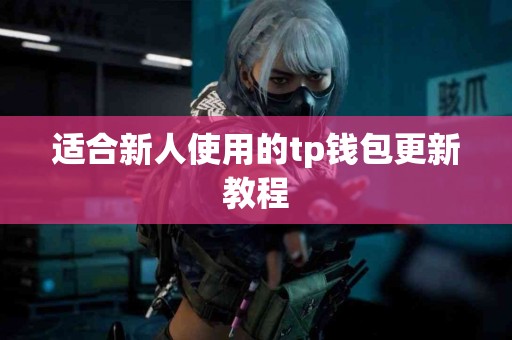 适合新人使用的tp钱包更新教程