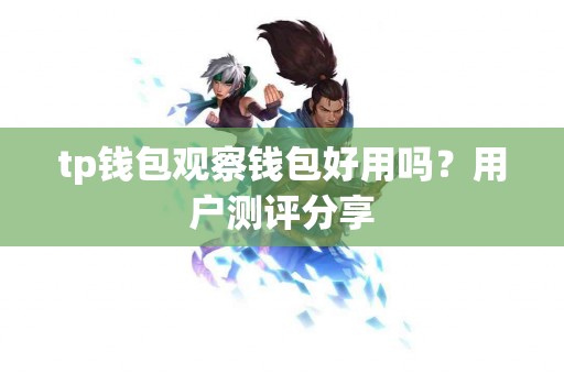 tp钱包观察钱包好用吗？用户测评分享