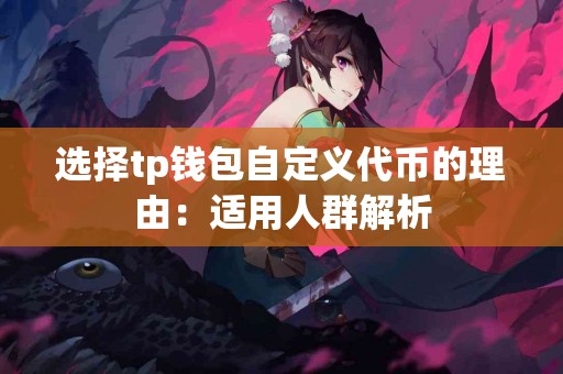 选择tp钱包自定义代币的理由：适用人群解析