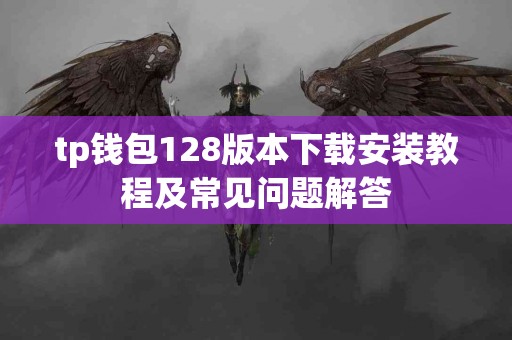 tp钱包128版本下载安装教程及常见问题解答