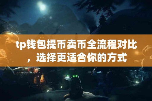 tp钱包提币卖币全流程对比，选择更适合你的方式