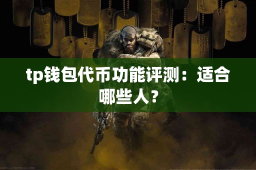 tp钱包代币功能评测：适合哪些人？