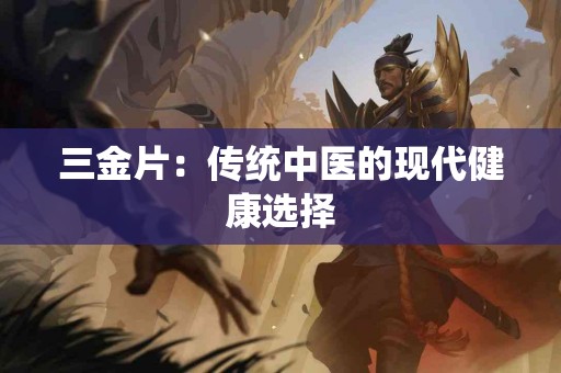 三金片：传统中医的现代健康选择