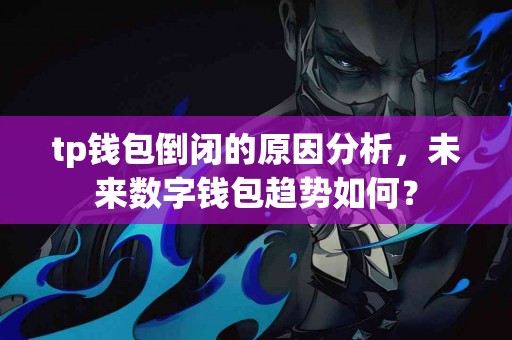 tp钱包倒闭的原因分析，未来数字钱包趋势如何？