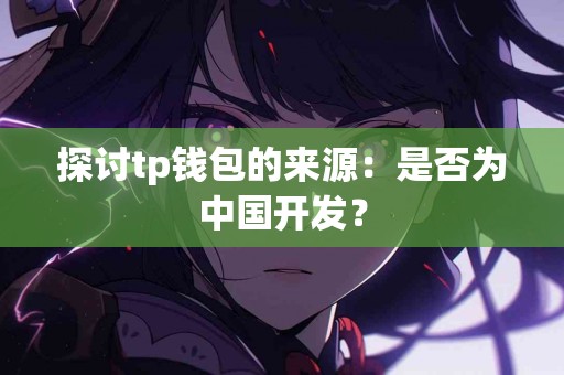探讨tp钱包的来源：是否为中国开发？