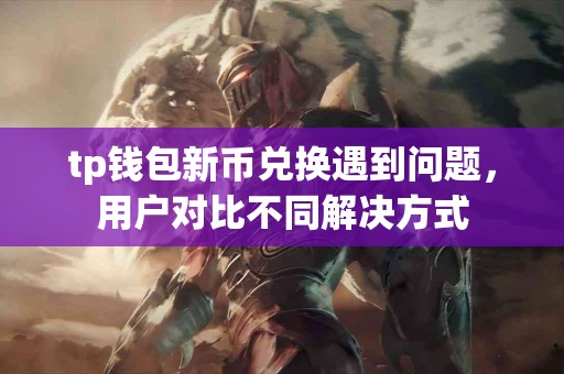 tp钱包新币兑换遇到问题，用户对比不同解决方式