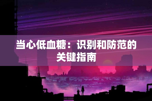 当心低血糖：识别和防范的关键指南