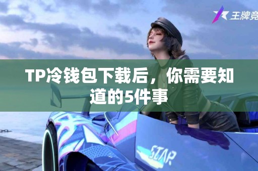 TP冷钱包下载后，你需要知道的5件事