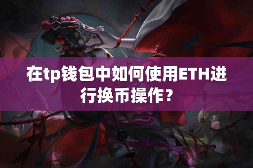 在tp钱包中如何使用ETH进行换币操作？