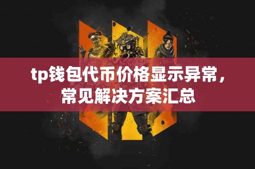 tp钱包代币价格显示异常，常见解决方案汇总
