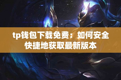 tp钱包下载免费：如何安全快捷地获取最新版本