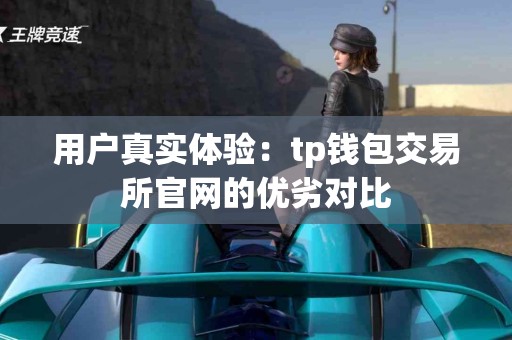 用户真实体验：tp钱包交易所官网的优劣对比