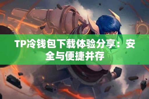 TP冷钱包下载体验分享：安全与便捷并存