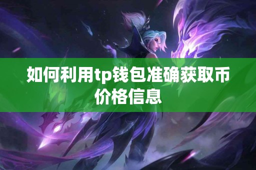 如何利用tp钱包准确获取币价格信息