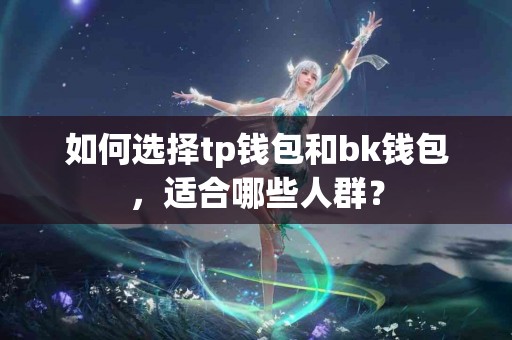 如何选择tp钱包和bk钱包，适合哪些人群？